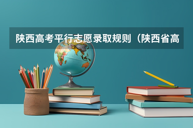陕西高考平行志愿录取规则（陕西省高考志愿填报）