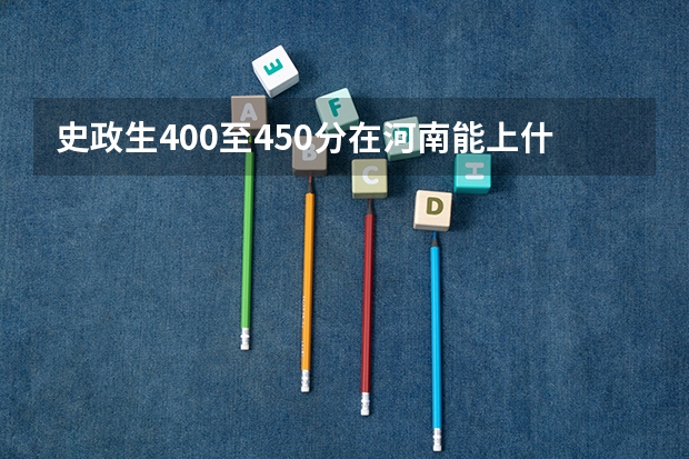 史政生400至450分在河南能上什么大学