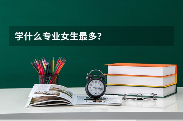 学什么专业女生最多？