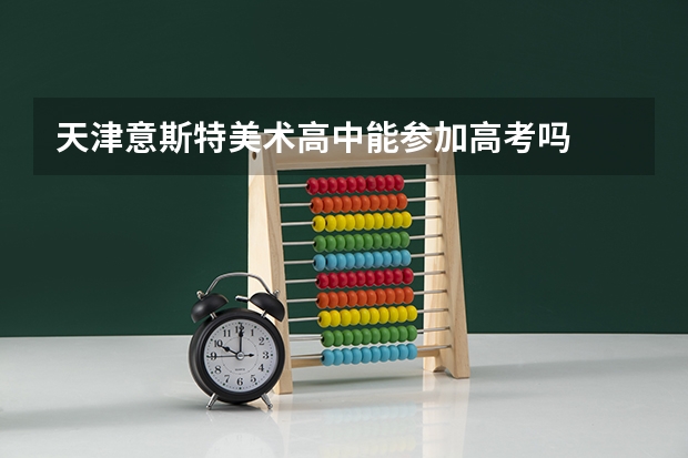天津意斯特美术高中能参加高考吗
