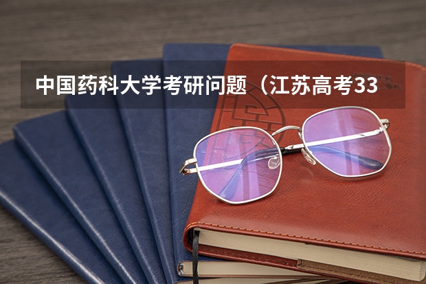 中国药科大学考研问题（江苏高考333分能念啥大学？）