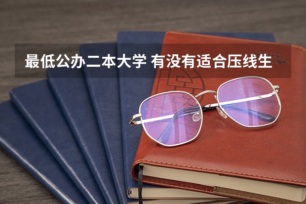 最低公办二本大学 有没有适合压线生的公办二本大学?