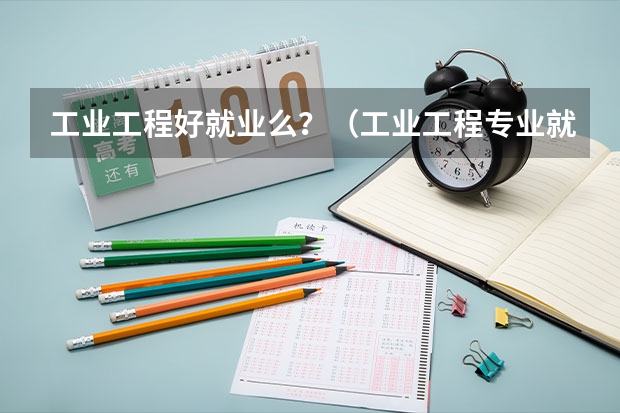 工业工程好就业么？（工业工程专业就业难度）