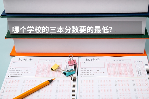 哪个学校的三本分数要的最低?