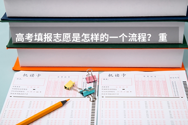 高考填报志愿是怎样的一个流程？ 重庆高考志愿填报模式是怎样的?