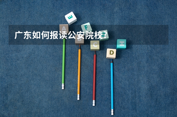 广东如何报读公安院校?