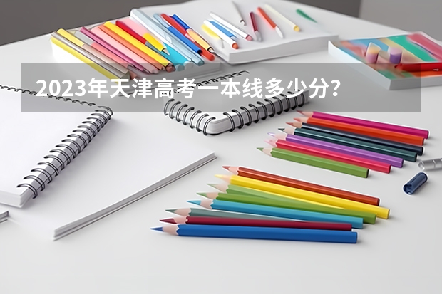 2023年天津高考一本线多少分？