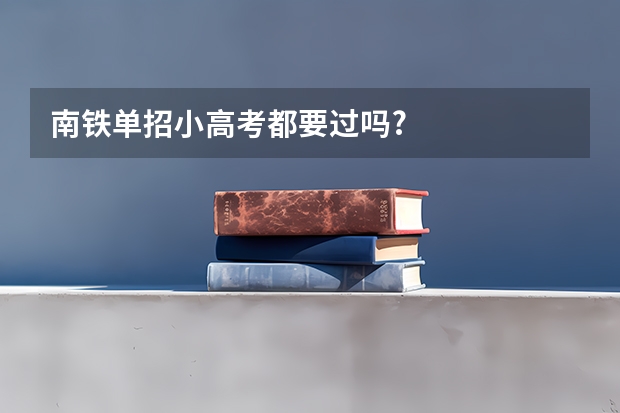 南铁单招小高考都要过吗?