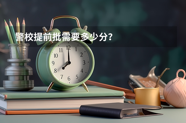 警校提前批需要多少分？