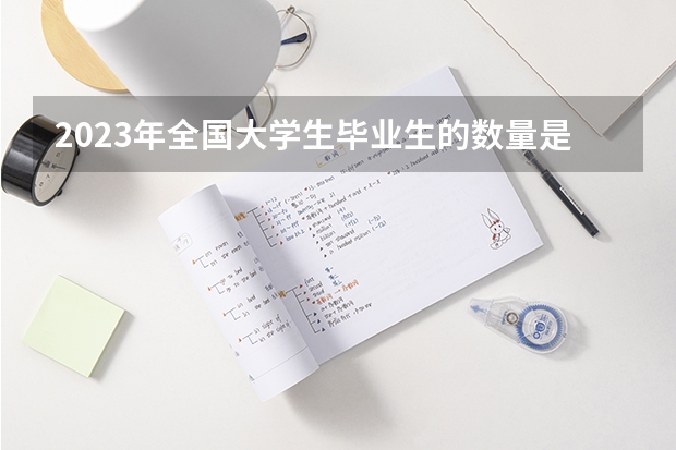 2023年全国大学生毕业生的数量是多少,专科生是多少