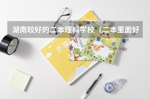 湖南较好的二本理科学校（二本里面好一点的师范大学？附理科、文科450分左右师范大学名单）