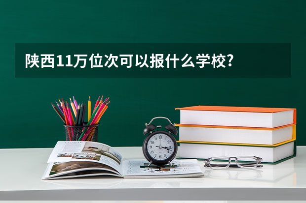 陕西11万位次可以报什么学校?