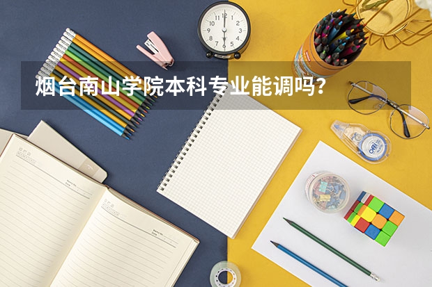 烟台南山学院本科专业能调吗？
