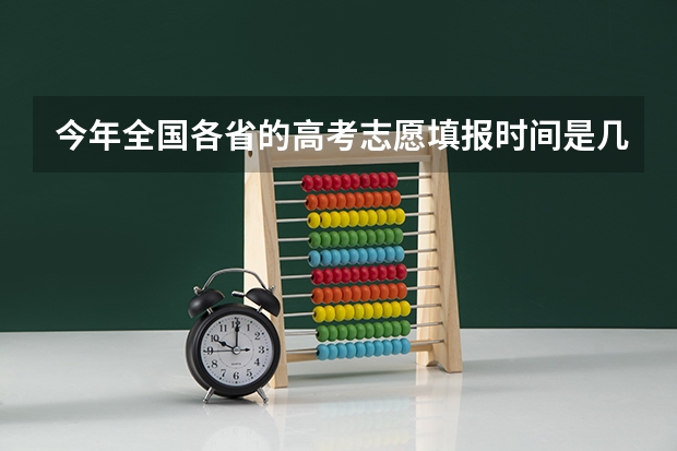 今年全国各省的高考志愿填报时间是几号？ 辽宁高考填报志愿时间和截止时间