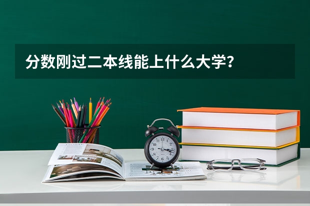 分数刚过二本线能上什么大学？