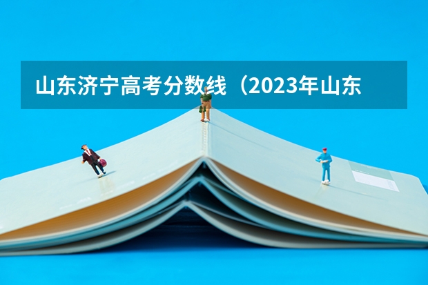 山东济宁高考分数线（2023年山东重本分数线）