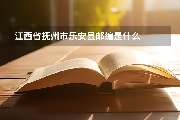 江西省抚州市乐安县邮编是什么