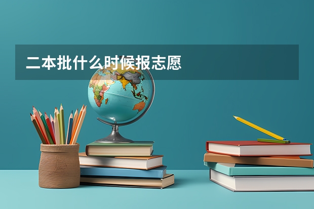 二本批什么时候报志愿