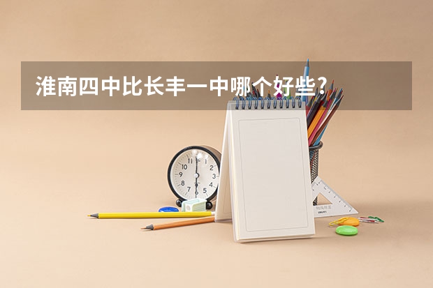 淮南四中比长丰一中哪个好些?