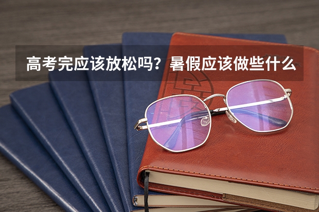 高考完应该放松吗？暑假应该做些什么？