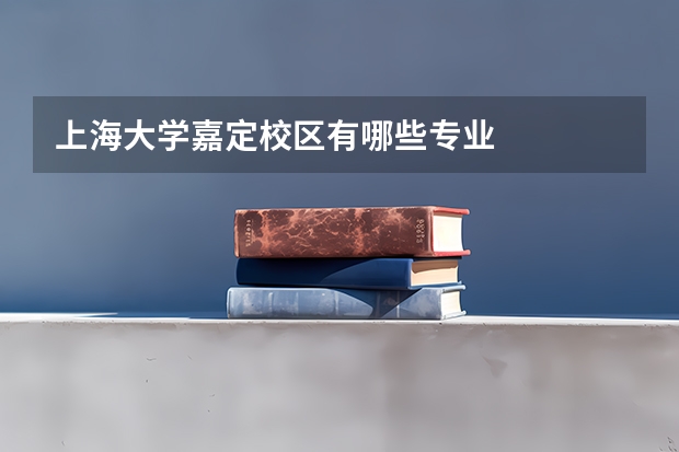 上海大学嘉定校区有哪些专业
