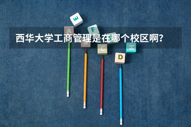 西华大学工商管理是在哪个校区啊？