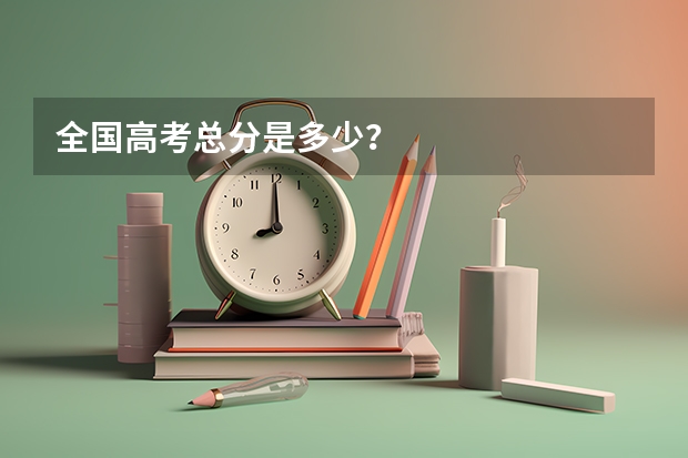 全国高考总分是多少？