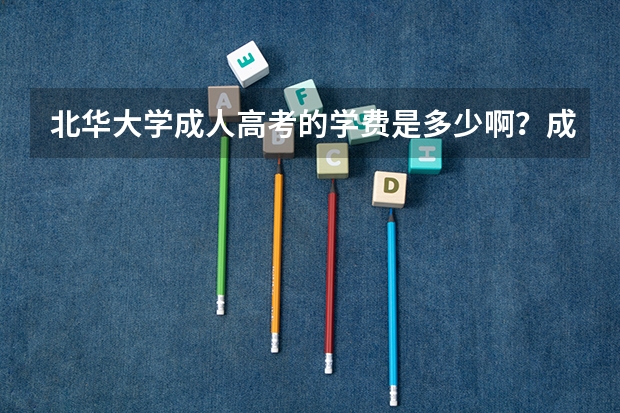 北华大学成人高考的学费是多少啊？成人高考、二学历、自考哪个好考？