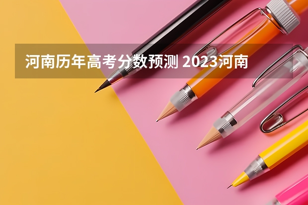 河南历年高考分数预测 2023河南高考理科预估分数线