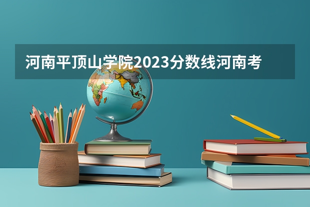 河南平顶山学院2023分数线河南考生 许昌学院录取分数线