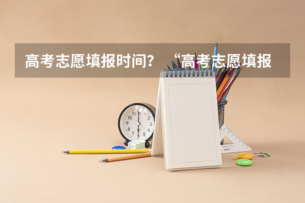 高考志愿填报时间？ “高考志愿填报时间？