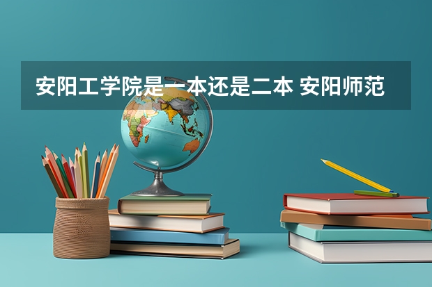 安阳工学院是一本还是二本 安阳师范学院是一本还是二本院校？