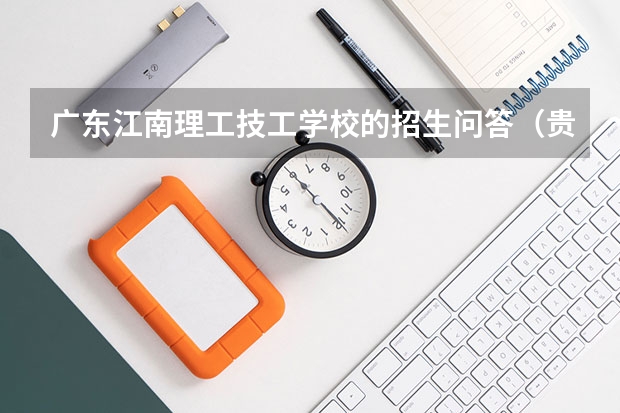 广东江南理工技工学校的招生问答（贵阳市白云区第一高级中学高考成绩）