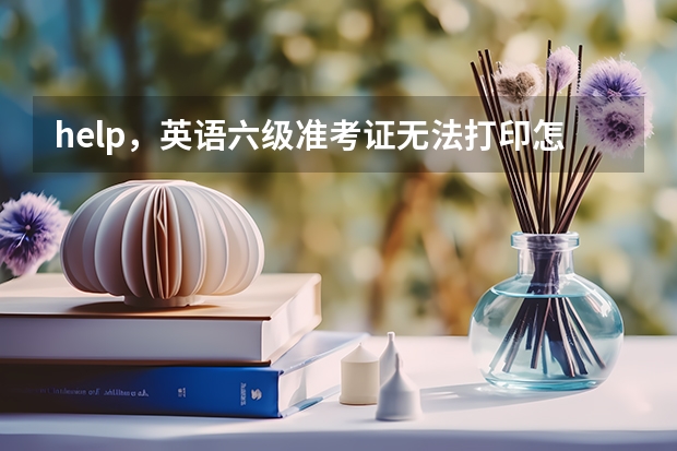 help，英语六级准考证无法打印怎么破