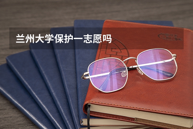 兰州大学保护一志愿吗