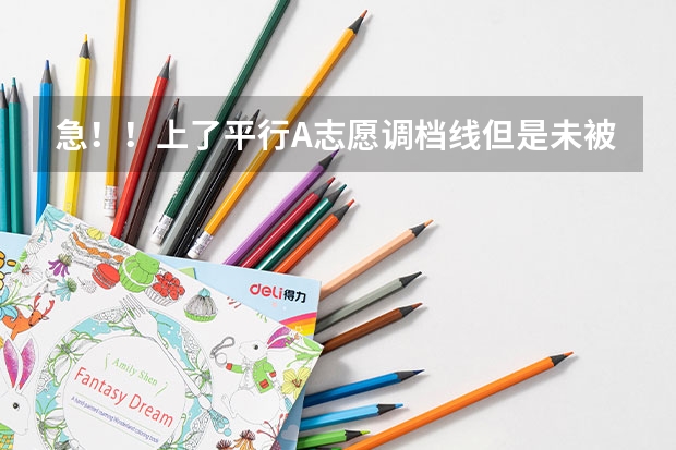 急！！上了平行A志愿调档线但是未被所报专业录取，且不服从调配，那被退档后怎么办（请看详细）