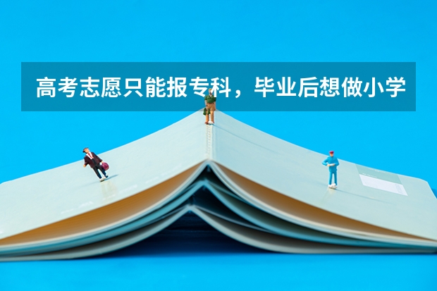 高考志愿只能报专科，毕业后想做小学老师，有机会吗？