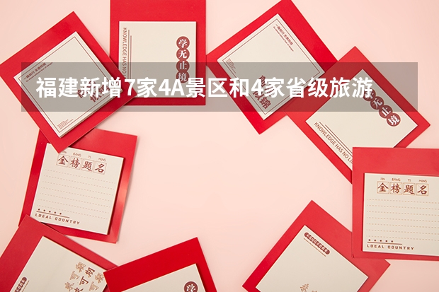福建新增7家4A景区和4家省级旅游度假区附名单（福建新增7家4A景区和4家省级旅游度假区 附名单）