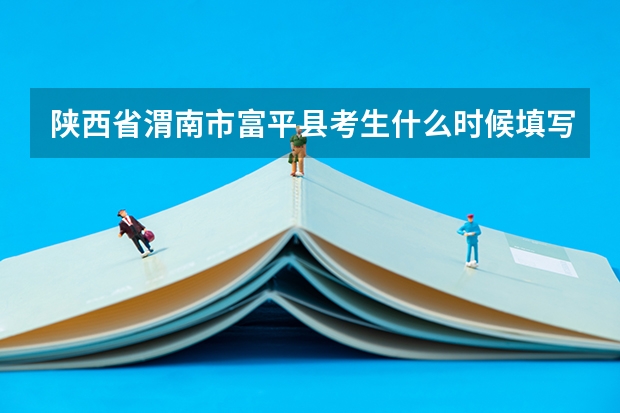 陕西省渭南市富平县考生什么时候填写志愿