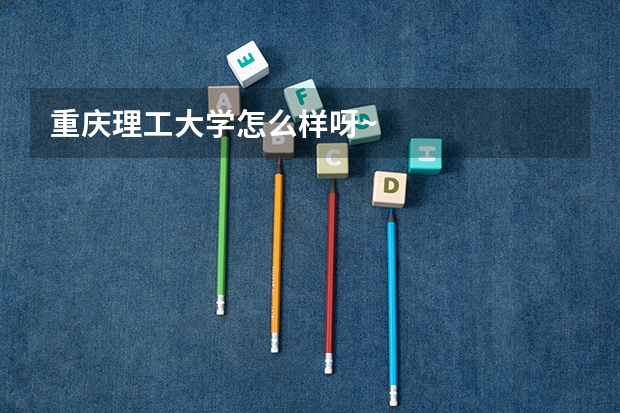 重庆理工大学怎么样呀~