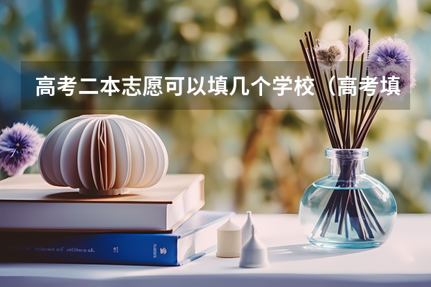 高考二本志愿可以填几个学校（高考填志愿时可以填几个学校（二本），一个学校可以报几个专业？）
