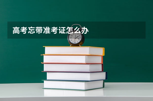高考忘带准考证怎么办