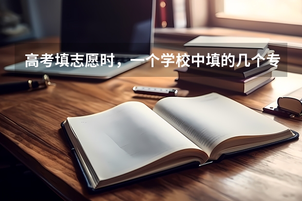 高考填志愿时，一个学校中填的几个专业有前后之分吗？