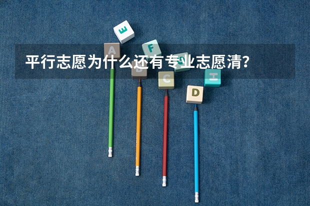平行志愿为什么还有专业志愿清？
