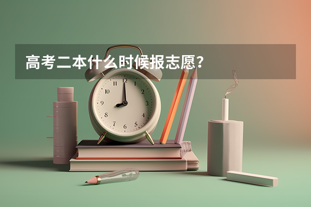 高考二本什么时候报志愿？