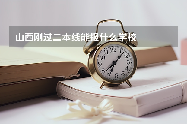 山西刚过二本线能报什么学校