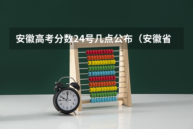 安徽高考分数24号几点公布（安徽省高考分数公布时间）