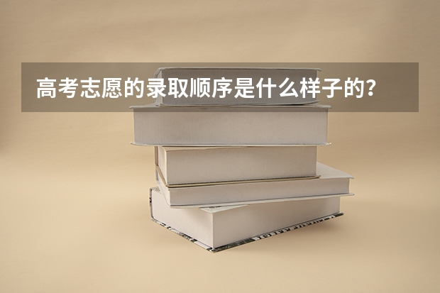高考志愿的录取顺序是什么样子的？