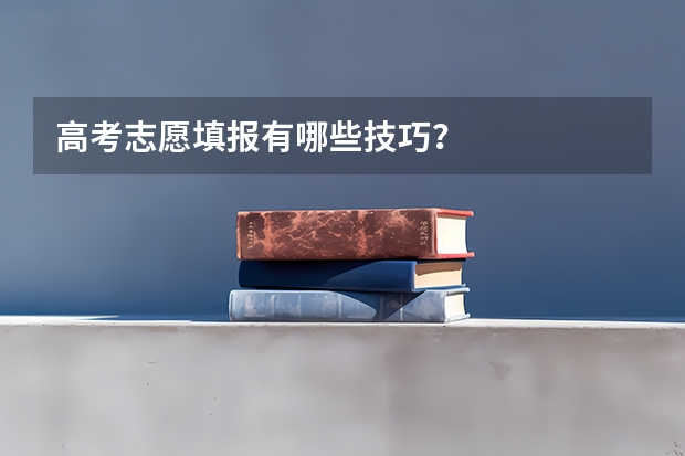 高考志愿填报有哪些技巧？