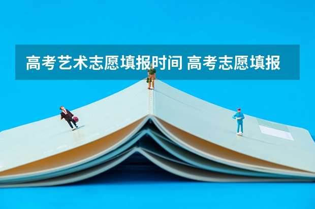 高考艺术志愿填报时间 高考志愿填报截止日期